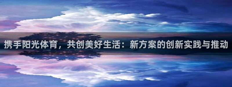 球客岛：携手阳光体育，共创美好生活：新方案的创新实践与推动