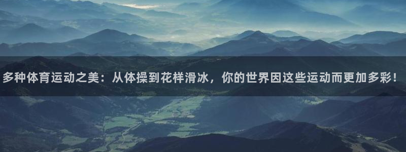 球客岛：多种体育运动之美：从体操到花样滑冰，你的世界因这些运动而更加多彩！
