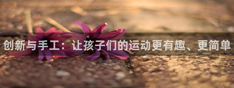 球客岛：创新与手工：让孩子们的运动更有趣、更简单