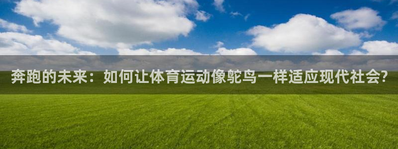 球客岛：奔跑的未来：如何让体育运动像鸵鸟一样适应现代社会?