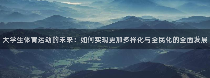 球客岛：大学生体育运动的未来：如何实现更加多样化与全民化的全面发展